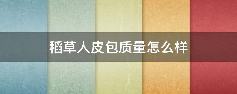 稻草人皮包质量怎么样 稻草人皮包质量怎么样啊