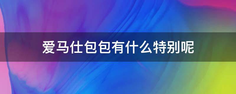 爱马仕包包有什么特别呢 爱马仕包系列介绍