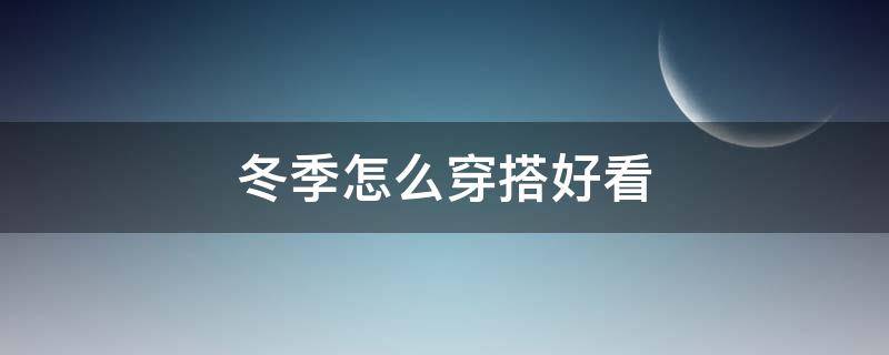 冬季怎么穿搭好看（冬季大衣怎么穿搭好看）