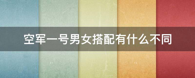 空军一号男女搭配有什么不同 空军一号男女搭配有什么不同吗