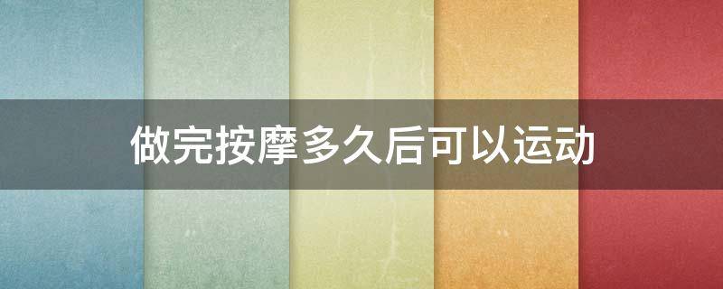 做完按摩多久后可以运动 做完按摩多久后可以运动减肥