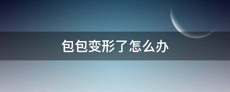 包包变形了怎么办 包包变形怎么处理