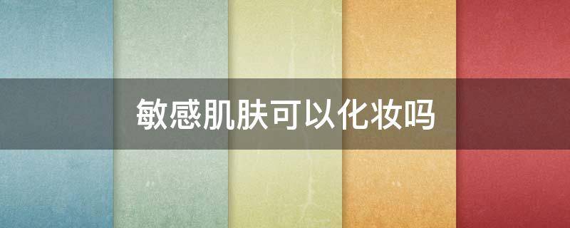 敏感肌肤可以化妆吗