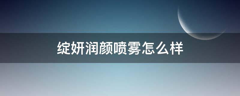 绽妍润颜喷雾怎么样（绽妍舒缓润颜喷雾怎么样）