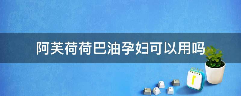 阿芙荷荷巴油孕妇可以用吗 阿芙荷荷巴油孕妇能用吗