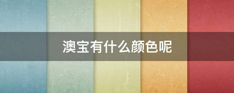 澳宝有什么颜色呢（澳宝有什么颜色呢图片大全）