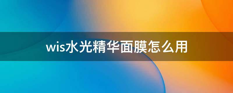 wis水光精华面膜怎么用 jmsolution水光面膜怎么用