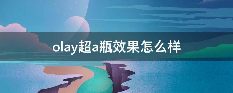 olay超a瓶效果怎么样 olay超a瓶成分表