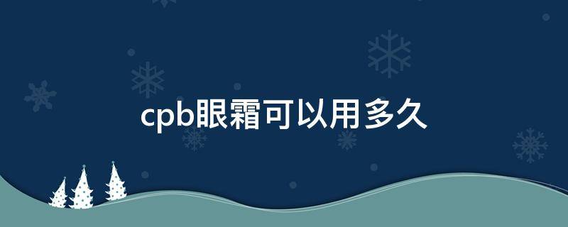 cpb眼霜可以用多久 cpb眼霜保质期多久