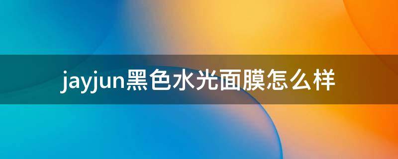 jayjun黑色水光面膜怎么样（韩国jayjun水光面膜怎么样）