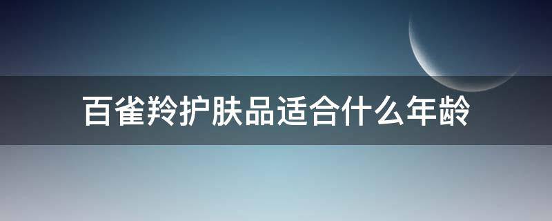 百雀羚护肤品适合什么年龄（百雀羚护肤品适合什么年龄的人用）