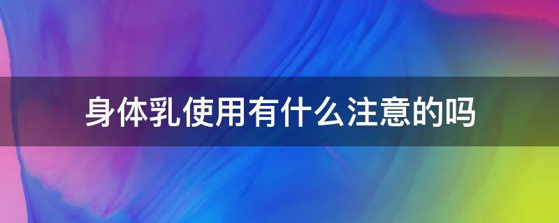 身体乳使用有什么注意的吗 身体乳的注意事项