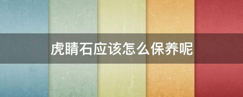 虎睛石应该怎么保养呢（虎睛石怎么样）