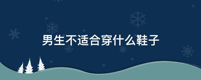 男生不适合穿什么鞋子 男生不能穿的颜色