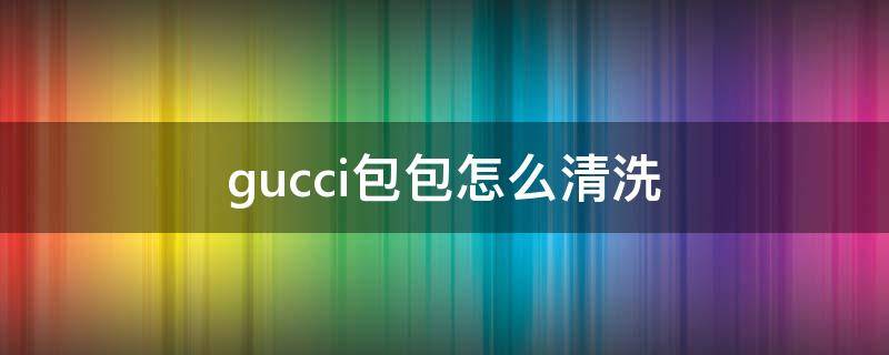 gucci包包怎么清洗（gucci包清洁）
