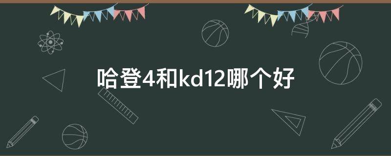 哈登4和kd12哪个好（哈登4和kd13）