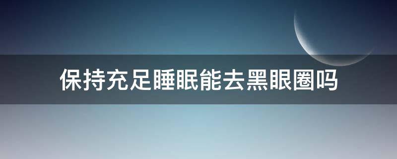 保持充足睡眠能去黑眼圈吗 保持充足睡眠能去黑眼圈吗知乎