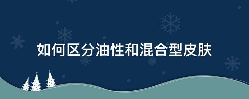 如何区分油性和混合型皮肤 怎么区分油性和混合性皮肤