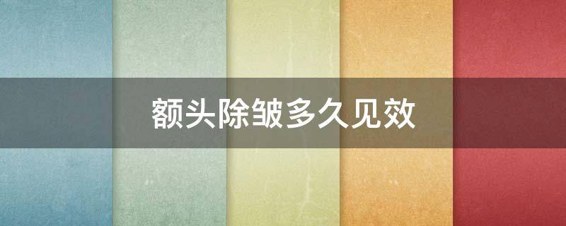 额头除皱多久见效 额头除皱多久见效果