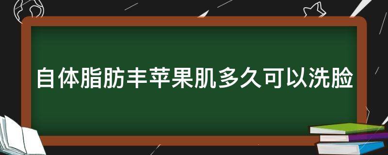 自体脂肪丰苹果肌多久可以洗脸（自体脂肪填充苹果肌后注意事项）