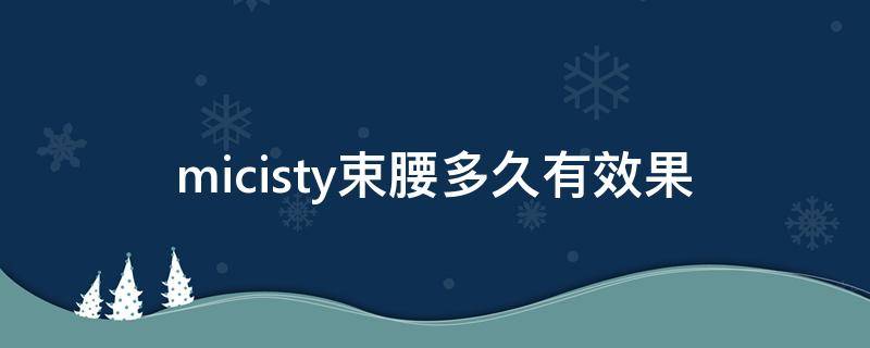 micisty束腰多久有效果（micisty束腰真假对比）