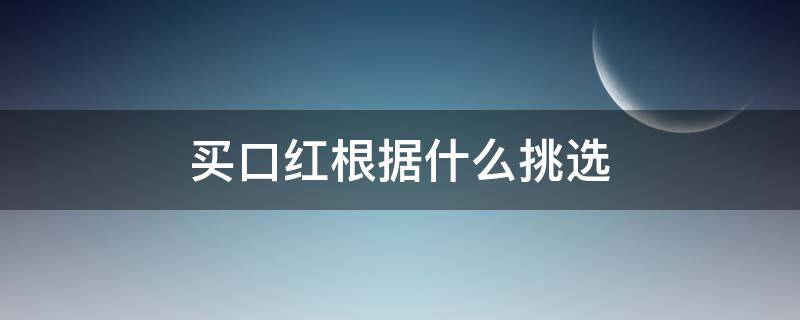 买口红根据什么挑选 买口红根据什么挑选颜色