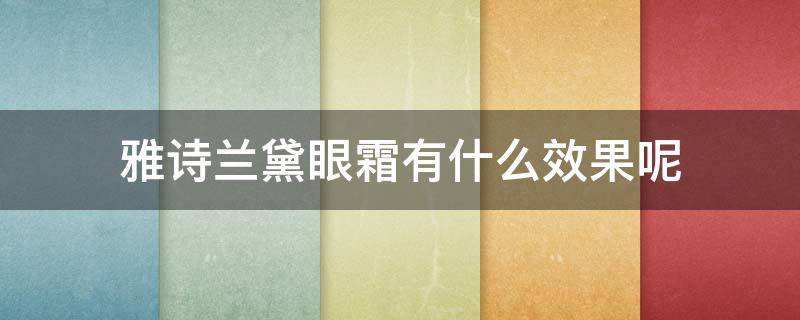 雅诗兰黛眼霜有什么效果呢（雅诗兰黛眼霜有什么效果呢图片）