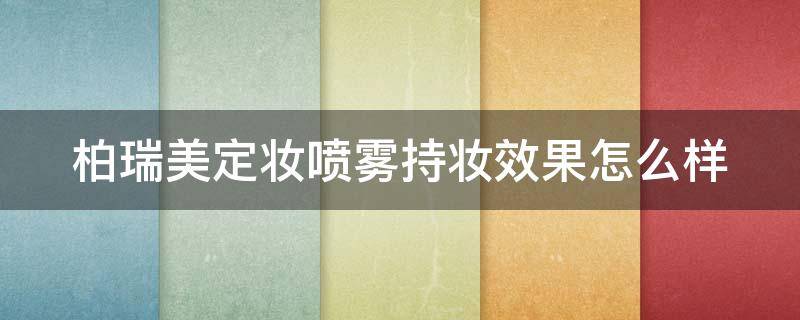柏瑞美定妆喷雾持妆效果怎么样 柏瑞美定妆喷雾怎么样干皮
