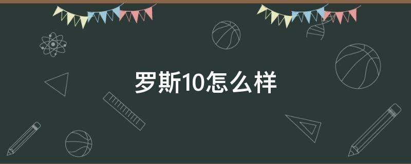 罗斯10怎么样（罗斯10值得入手吗）