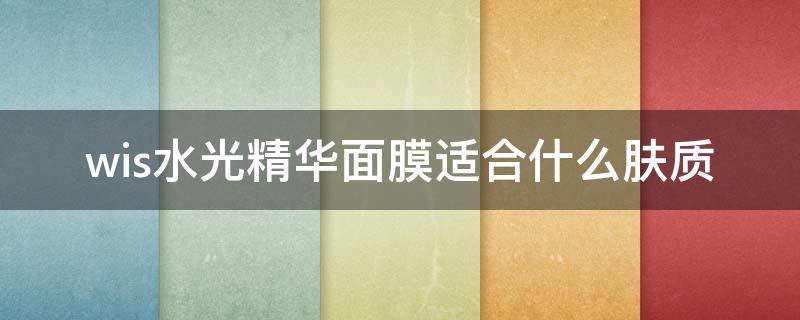 wis水光精华面膜适合什么肤质 wis面膜补水效果怎么样