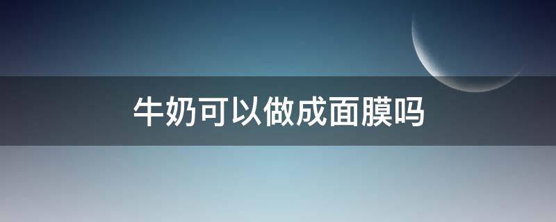 牛奶可以做成面膜吗 牛奶可以做成面膜吗怎么做