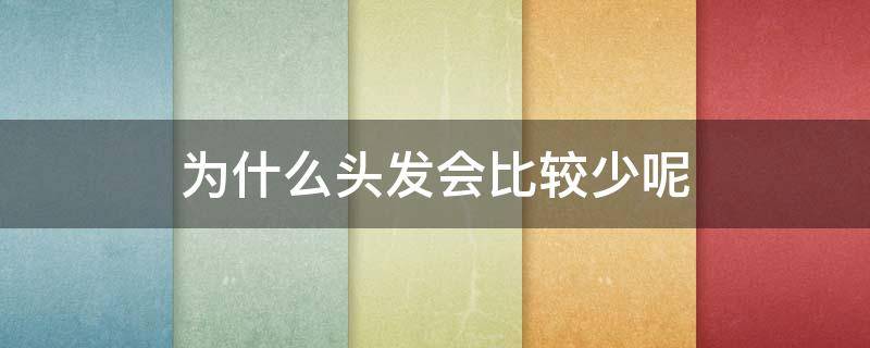 为什么头发会比较少呢（为什么头发会比较少呢怎么回事）