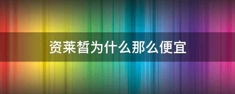 资莱皙为什么那么便宜（资莱皙是牌子吗）