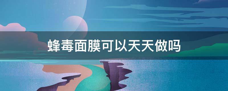 蜂毒面膜可以天天做吗 蜂毒面膜可以天天做吗怎么用