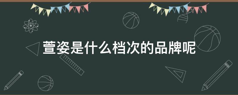 萱姿是什么档次的品牌呢（萱姿官方旗舰店价格表）