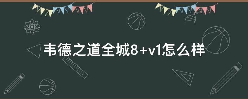 韦德之道全城8（韦德之道全城8测评）