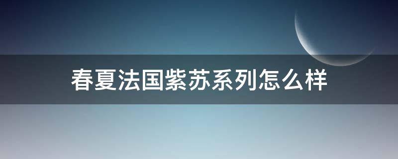 春夏法国紫苏系列怎么样 春夏法国紫苏紧肤乳好用吗