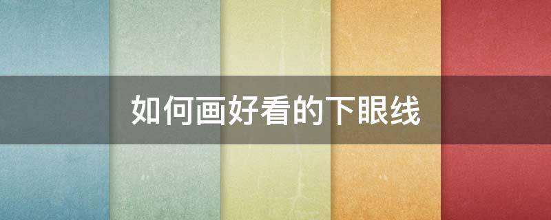 如何画好看的下眼线（下眼线怎么画初学者视频）