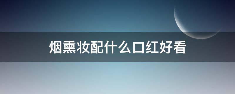 烟熏妆配什么口红好看（烟熏妆搭配）