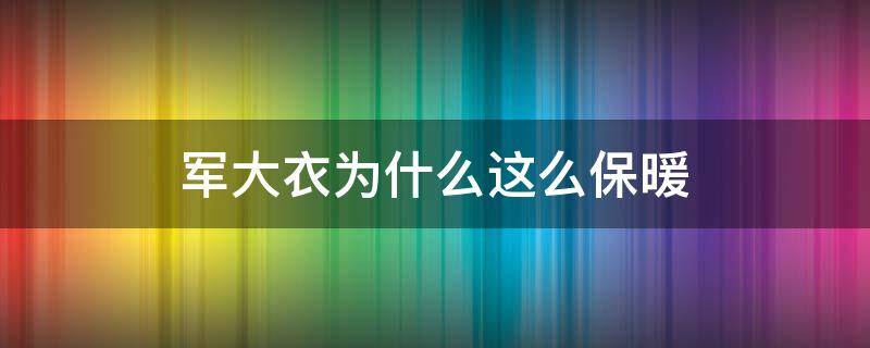 军大衣为什么这么保暖（军大衣为什么这么暖和）