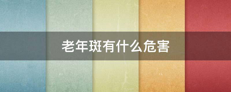 老年斑有什么危害 老年斑有什么危害图片