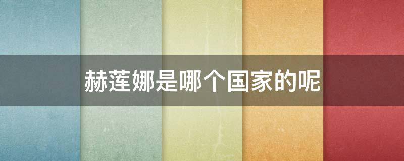 赫莲娜是哪个国家的呢 赫莲娜是哪里的