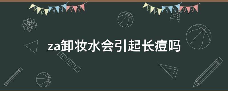 za卸妆水会引起长痘吗 卸妆水会不会闷痘