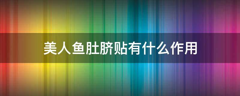 美人鱼肚脐贴有什么作用 美人鱼肚脐贴有什么作用与功效