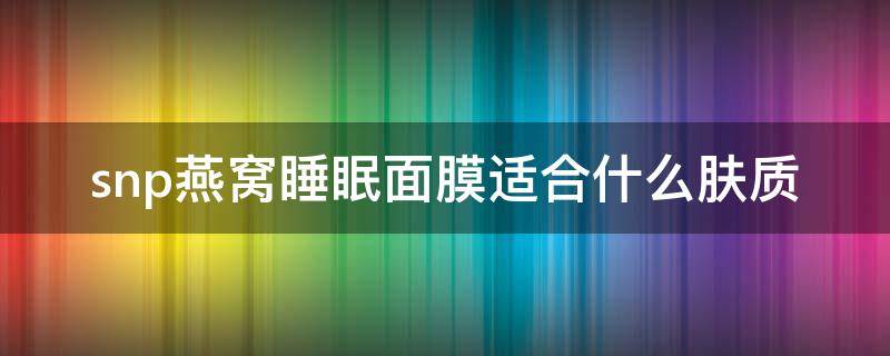 snp燕窝睡眠面膜适合什么肤质（snp燕窝护肤品怎么样）