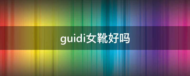 guidi女靴好吗（guidi靴多少钱）