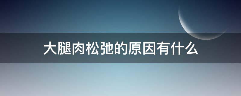大腿肉松弛的原因有什么（大腿肉松弛怎么回事）