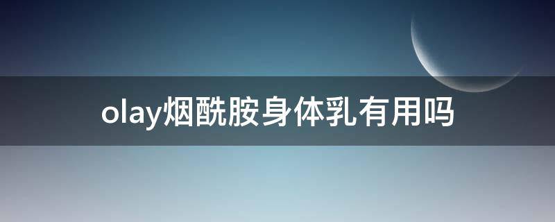 olay烟酰胺身体乳有用吗（olayb3烟酰胺身体乳）