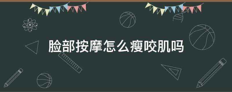 脸部按摩怎么瘦咬肌吗 脸部按摩能瘦咬肌吗