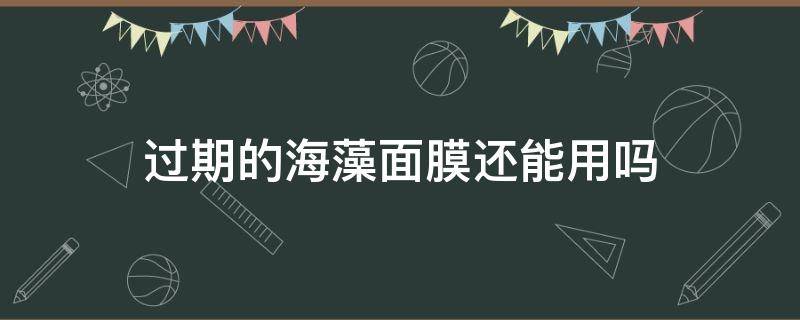 过期的海藻面膜还能用吗（过期的海藻面膜有什么妙用）